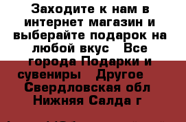 Заходите к нам в интернет-магазин и выберайте подарок на любой вкус - Все города Подарки и сувениры » Другое   . Свердловская обл.,Нижняя Салда г.